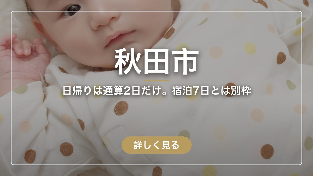 秋田市｜日帰りは通算2日だけ。宿泊7日とは別枠（ママのとまり木）